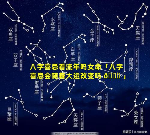 八字喜忌看流年吗女命「八字喜忌会随着大运改变吗 🐅 」
